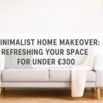 Minimalist Home Makeover: Refreshing Your Space for Under £300