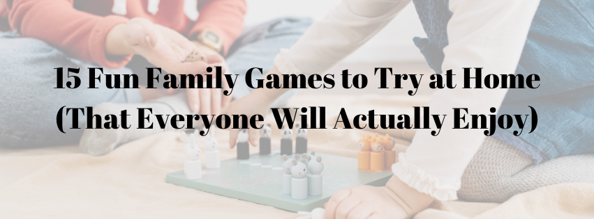 15 Fun Family Games to Try at Home (That Everyone Will Actually Enjoy)